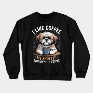 I Like Coffee My Shih Tzu Maybe 3 People Dog Owner Shih Tzu Crewneck Sweatshirt